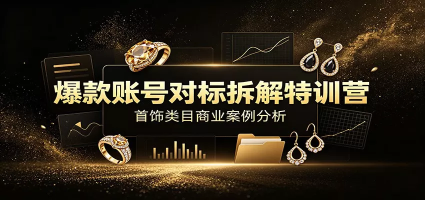 爆款账号对标拆解特训营:首饰类目商业案例分析,配套完整资料内容-汇联技术