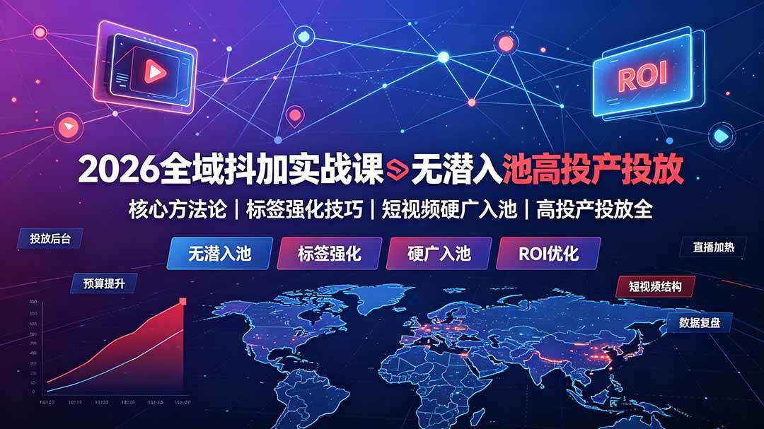 (19341期)2026全域抖加实战课:无潜入池核心方法论|标签强化技巧|短视频硬广入池|高投产投放全教程-汇联技术
