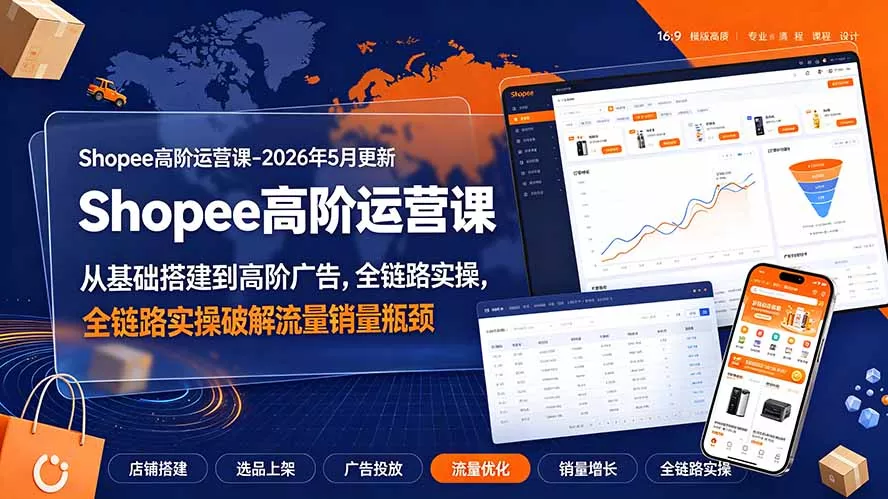 Shopee高阶运营课-2026年更新,从基础搭建到高阶广告,全链路实操破解流量销量瓶颈-汇联技术