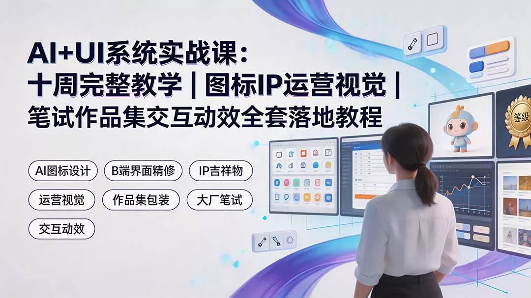 AI+UI系统实战课:十周完整教学|图标IP运营视觉|笔试作品集交互动效全套落地教程-汇联技术