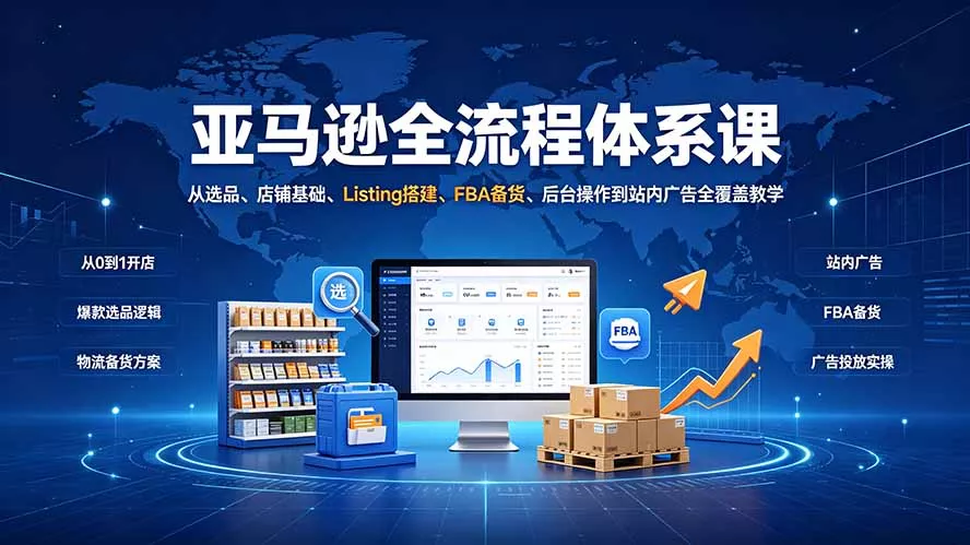 亚马逊全流程体系课：从选品、店铺基础、Listing搭建、FBA备货、后台操作到站内广告全覆盖教学-汇联技术
