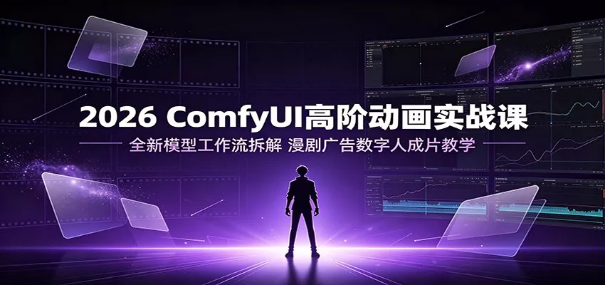 2026 ComfyUI高阶动画实战课:全新模型工作流拆解,漫剧广告数字人成片教学-汇联技术
