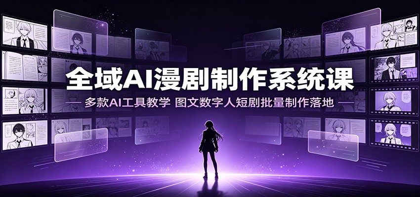 全域AI漫剧制作系统课:多款AI工具教学,图文数字人短剧批量制作落地-汇联技术