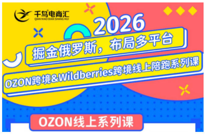 千鸟跨境·26年OZON&wildberries跨境店线上陪跑训练营,兼顾新手入门与高阶进阶,帮助卖家高效布局俄罗斯市场(更新)-汇联技术