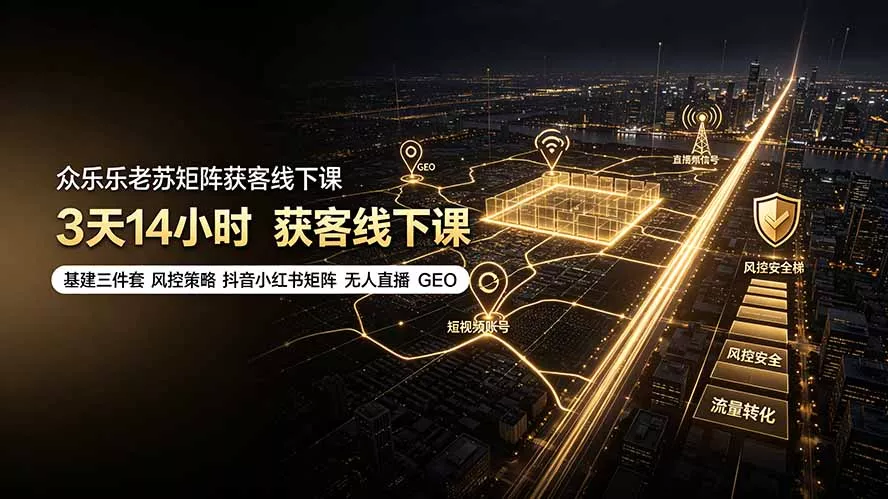 众乐乐老苏矩阵获客线下课:3天14小时×基建三件套×风控策略×抖音小红书矩阵×无人直播×GEO-汇联技术