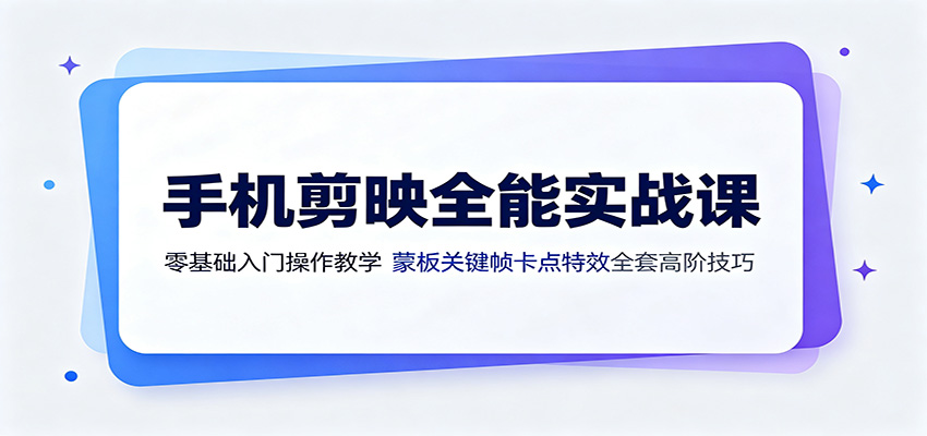 手机剪映全能实战课:零基础入门操作教学,蒙版关键帧卡点特效全套高阶技巧-汇联技术