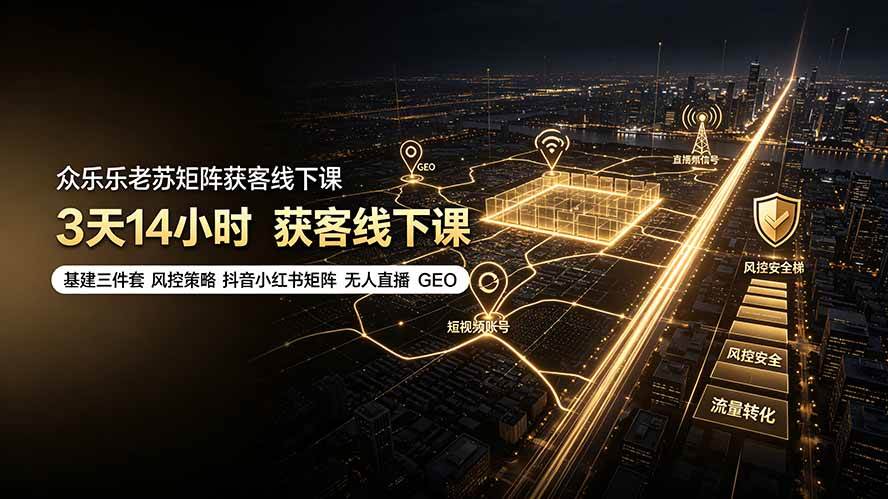 (19450期)众乐乐老苏矩阵获客线下课:3天14小时×基建三件套×风控策略×抖音小红书矩阵×无人直播×GEO-汇联技术