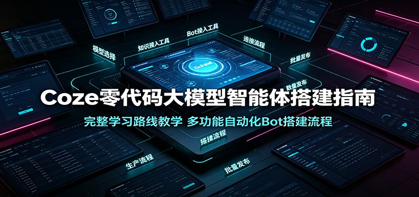 Coze零代码大模型智能体搭建指南:完整学习路线教学,多功能自动化Bot搭建流程-汇联技术