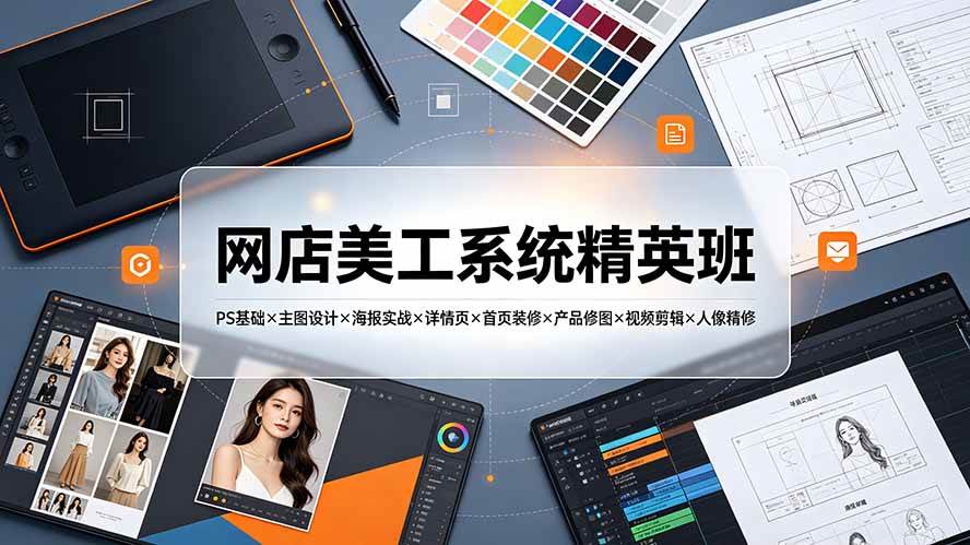 (19435期)网店美工系统精英班-7月:PS基础×主图设计×海报实战×详情页×首页装修×产品修图×视频剪辑×人像精修。-汇联技术
