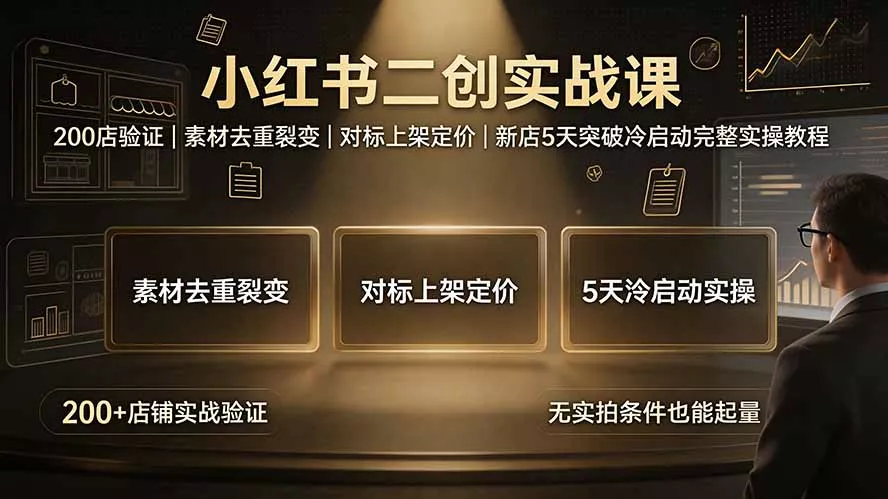 小红书二创实战课:200店验证|素材去重裂变|对标上架定价|新店5天突破冷启动完整实操教程-汇联技术