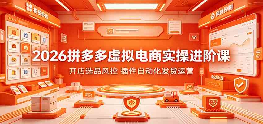 2026拼多多虚拟电商实操进阶课:开店选品风控,插件自动化发货运营-汇联技术